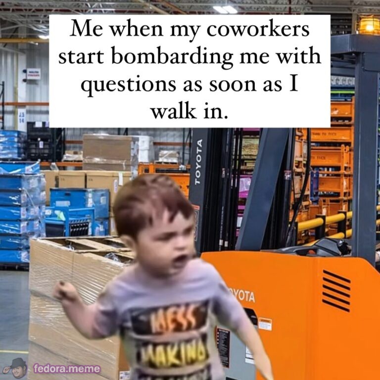 Me when coworkers bombard me with questions as soon as I walk in